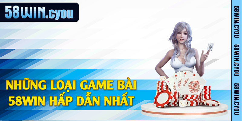 Những loại game bài 58win hấp dẫn nhất 