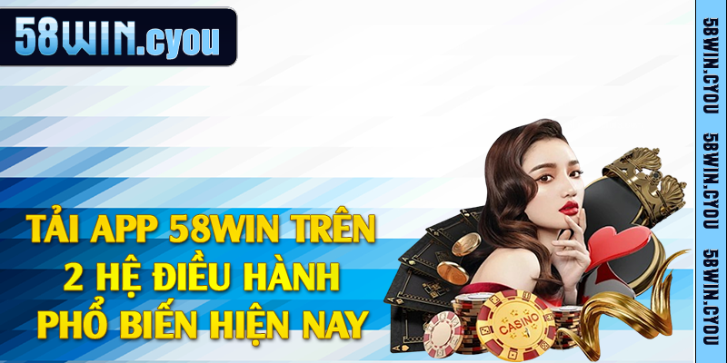 Tải app 58win trên 2 hệ điều hành phổ biến hiện nay