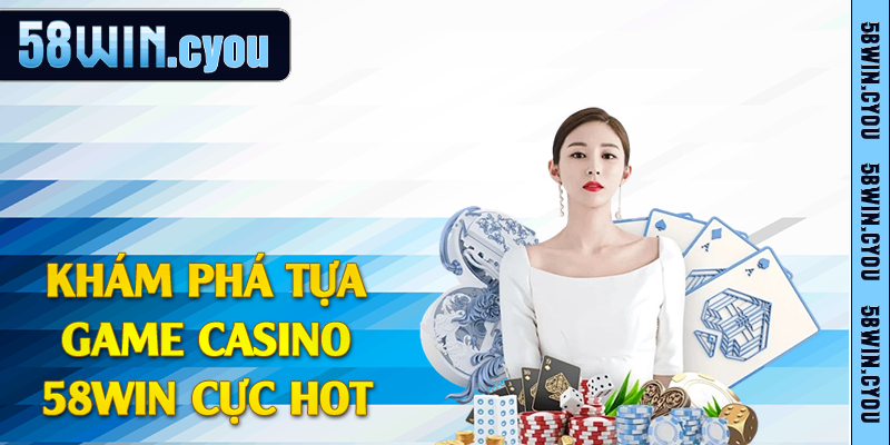 Khám phá tựa game casino 58win cực hot