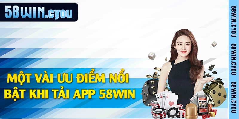 Một vài ưu điểm nổi bật khi tải app 58win